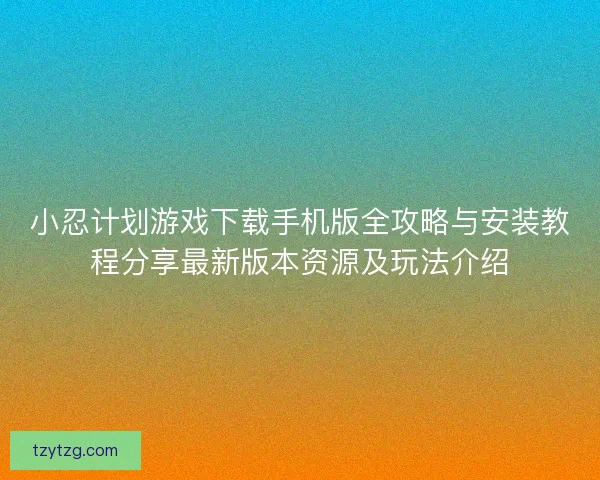 小忍计划游戏下载手机版全攻略与安装教程分享最新版本资源及玩法介绍