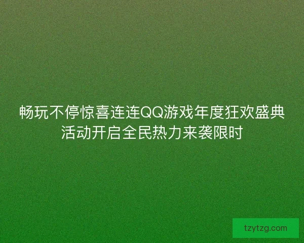 畅玩不停惊喜连连QQ游戏年度狂欢盛典活动开启全民热力来袭限时