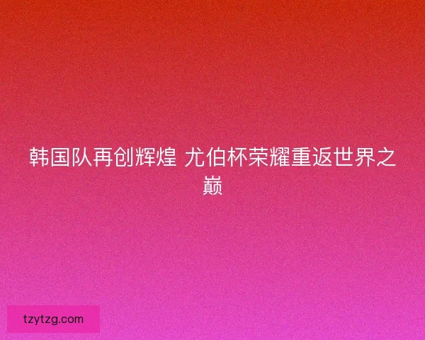 韩国队再创辉煌 尤伯杯荣耀重返世界之巅