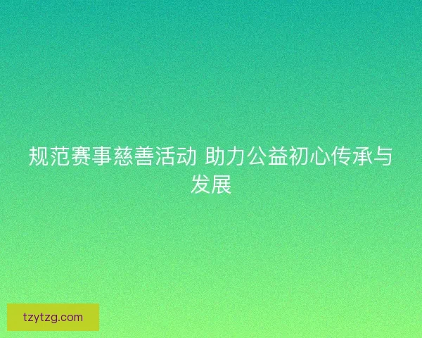 规范赛事慈善活动 助力公益初心传承与发展 规范赛事慈善活动 助力公益初心传承与发展